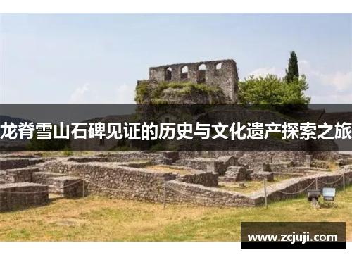 龙脊雪山石碑见证的历史与文化遗产探索之旅